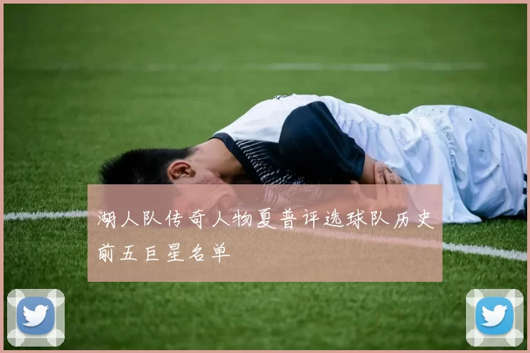 湖人队传奇人物夏普评选球队历史前五巨星名单