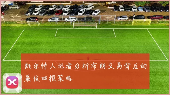 凯尔特人记者分析布朗交易背后的最佳回报策略