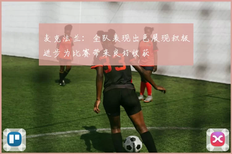 麦克法兰：全队表现出色展现积极进步为比赛带来良好收获