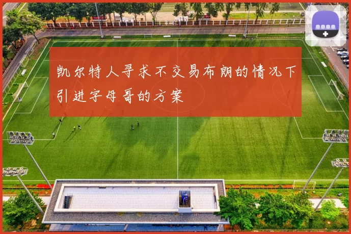 凯尔特人寻求不交易布朗的情况下引进字母哥的方案