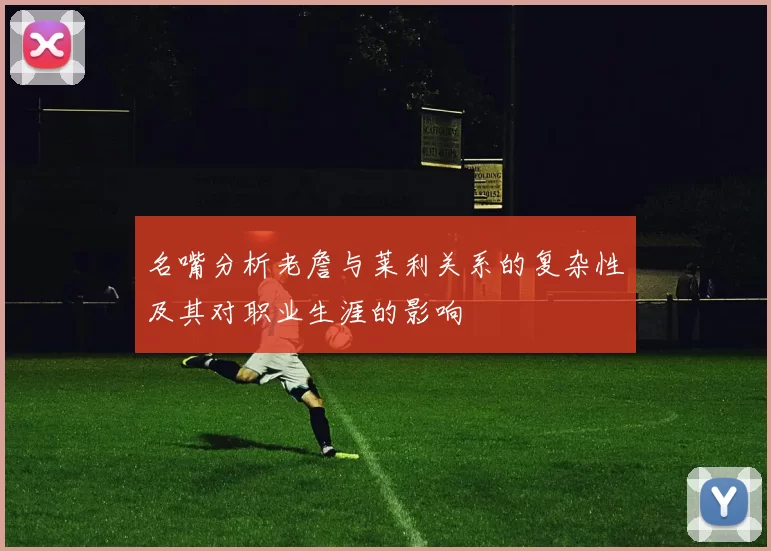 名嘴分析老詹与莱利关系的复杂性及其对职业生涯的影响