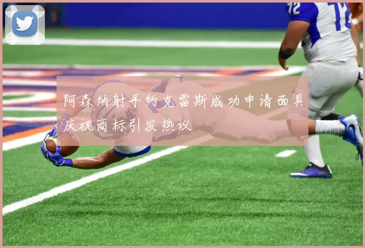 阿森纳射手约克雷斯成功申请面具庆祝商标引发热议