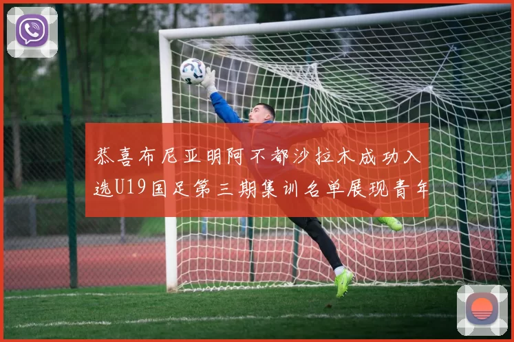 恭喜布尼亚明阿不都沙拉木成功入选U19国足第三期集训名单展现青年才俊风采