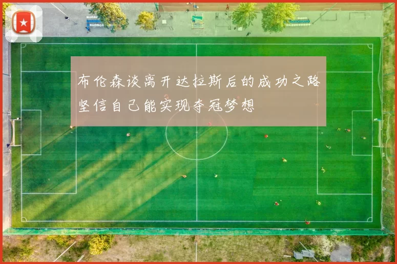 布伦森谈离开达拉斯后的成功之路坚信自己能实现夺冠梦想
