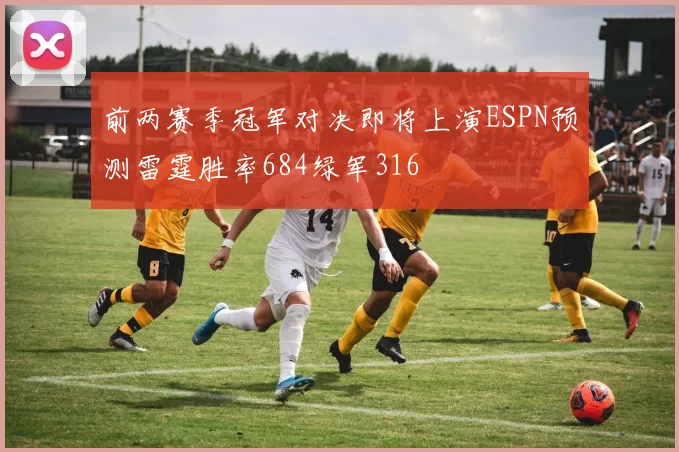 前两赛季冠军对决即将上演ESPN预测雷霆胜率684绿军316