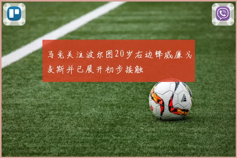 马竞关注波尔图20岁右边锋威廉戈麦斯并已展开初步接触