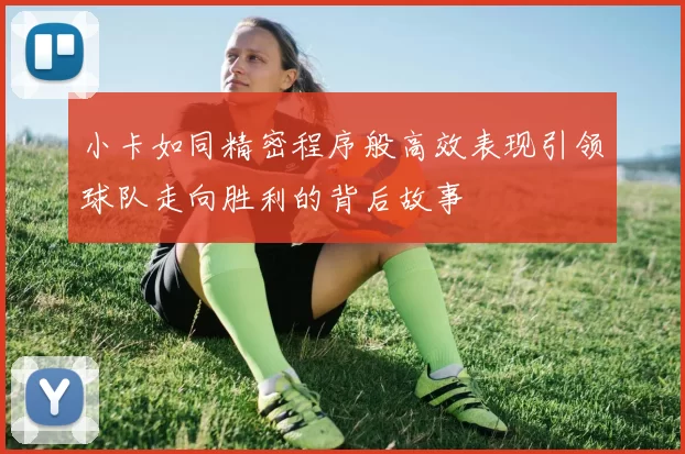 小卡如同精密程序般高效表现引领球队走向胜利的背后故事