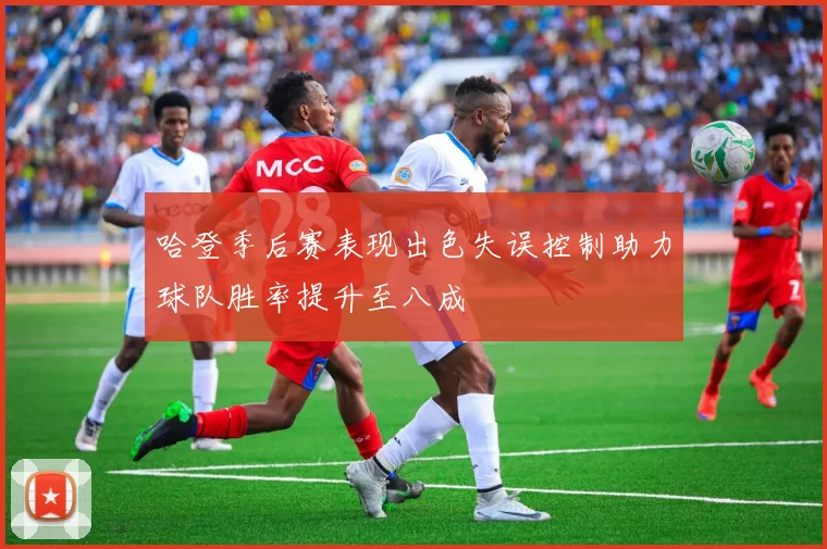 哈登季后赛表现出色失误控制助力球队胜率提升至八成